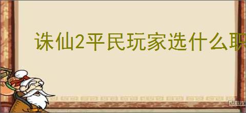 诛仙2平民玩家选什么职业好