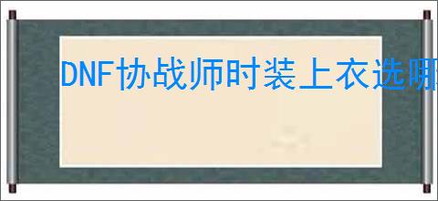 DNF协战师时装上衣选哪个技能好