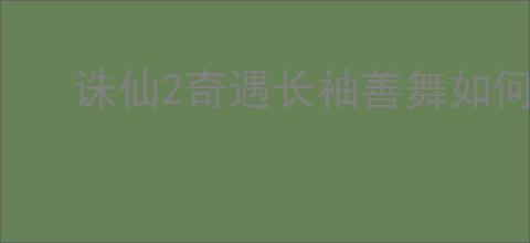 诛仙2奇遇长袖善舞如何完成