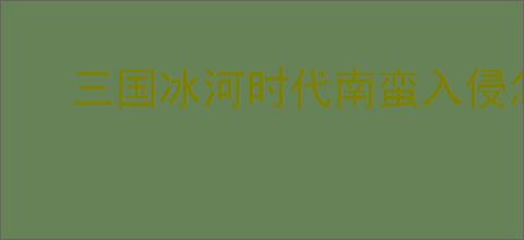 三国冰河时代南蛮入侵怎么玩