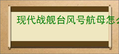 现代战舰台风号航母怎么讲解