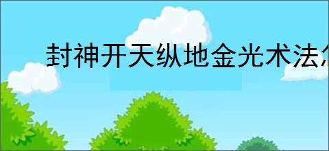 封神开天纵地金光术法怎么解析