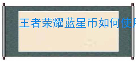 王者荣耀蓝星币如何使用