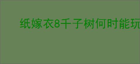 纸嫁衣8千子树何时能玩