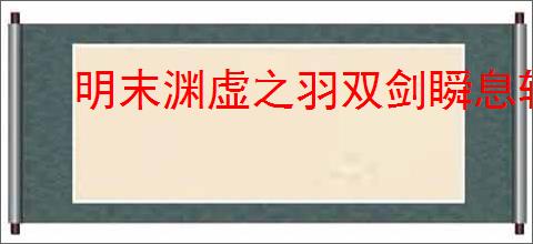 明末渊虚之羽双剑瞬息斩流派玩法怎么玩