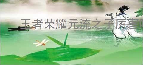 王者荣耀元流之子厉害吗