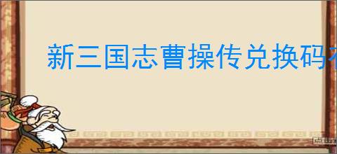 新三国志曹操传兑换码有哪些