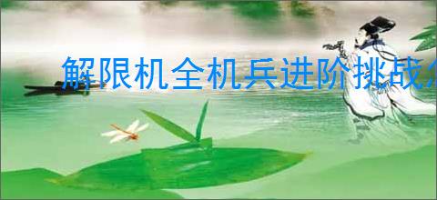 解限机全机兵进阶挑战怎么玩