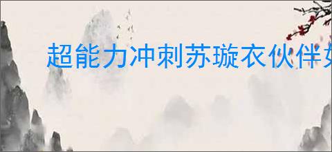 超能力冲刺苏璇衣伙伴如何搭配