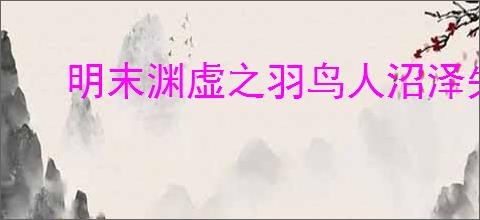 明末渊虚之羽鸟人沼泽失心洞怎么去