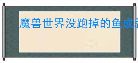 魔兽世界没跑掉的鱼成就如何完成