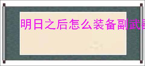 明日之后怎么装备副武器