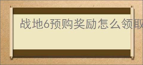 战地6预购奖励怎么领取