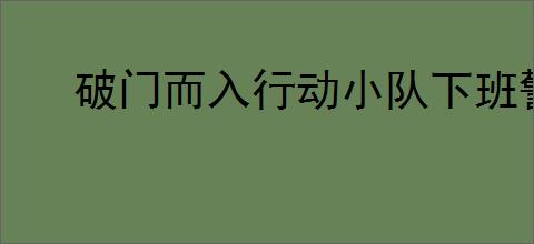 破门而入行动小队下班警员有什么特点
