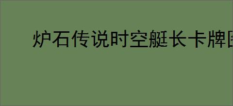 炉石传说时空艇长卡牌图鉴是什么样的