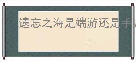 遗忘之海是端游还是手游