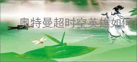 奥特曼超时空英雄如何搭配装备