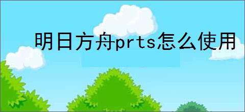 明日方舟prts怎么使用
