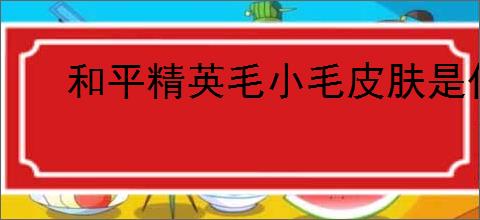 和平精英毛小毛皮肤是什么样