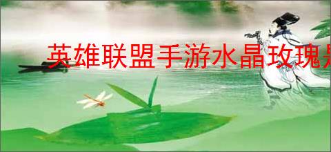 英雄联盟手游水晶玫瑰是否值得购买