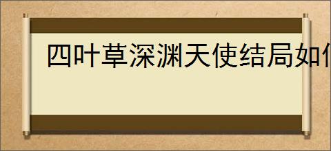 四叶草深渊天使结局如何达成