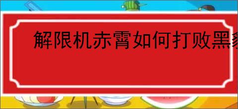 解限机赤霄如何打败黑豹