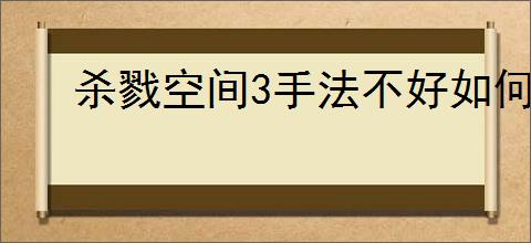 杀戮空间3手法不好如何玩忍者
