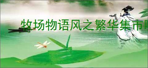 牧场物语风之繁华集市哪里能钓到草鱼鱼王