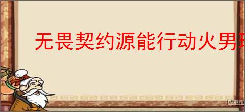 无畏契约源能行动火男玩法攻略