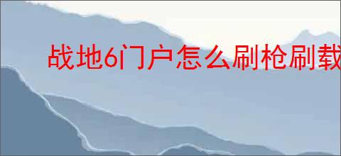 战地6门户怎么刷枪刷载具