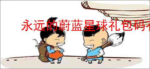 永远的蔚蓝星球礼包码有哪些