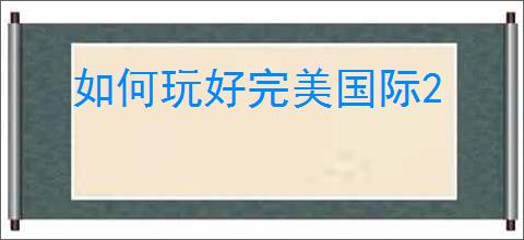 如何玩好完美国际2