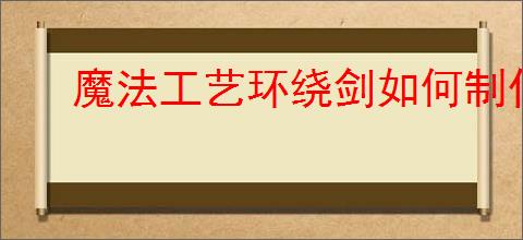 魔法工艺环绕剑如何制作