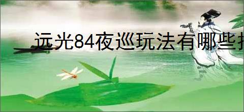 远光84夜巡玩法有哪些技巧