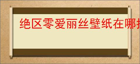 绝区零爱丽丝壁纸在哪找