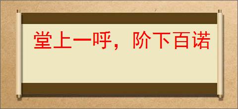 堂上一呼，阶下百诺