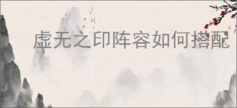 虚无之印阵容如何搭配