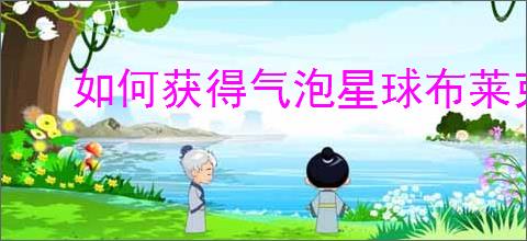 如何获得气泡星球布莱克