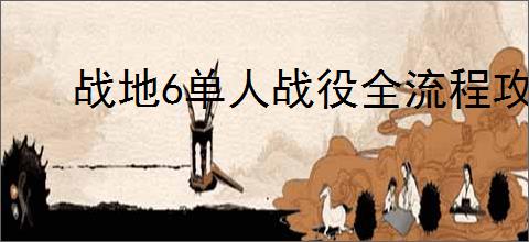 战地6单人战役全流程攻略是什么